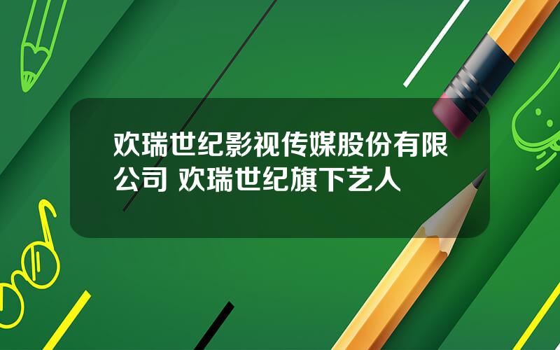 欢瑞世纪影视传媒股份有限公司 欢瑞世纪旗下艺人